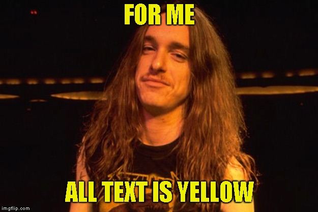 FOR ME ALL TEXT IS YELLOW | made w/ Imgflip meme maker