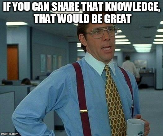 That Would Be Great Meme | IF YOU CAN SHARE THAT KNOWLEDGE, THAT WOULD BE GREAT | image tagged in memes,that would be great | made w/ Imgflip meme maker