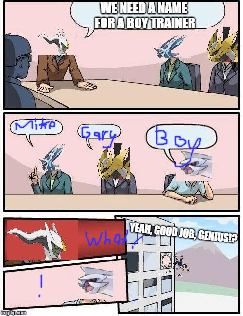 pokemon meeting suggestion | WE NEED A NAME FOR A BOY TRAINER; YEAH, GOOD JOB, GENIUS!? | image tagged in pokemon meeting suggestion | made w/ Imgflip meme maker