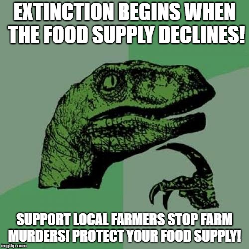 Philosoraptor | EXTINCTION BEGINS WHEN THE FOOD SUPPLY DECLINES! SUPPORT LOCAL FARMERS STOP FARM MURDERS! PROTECT YOUR FOOD SUPPLY! | image tagged in memes,philosoraptor | made w/ Imgflip meme maker