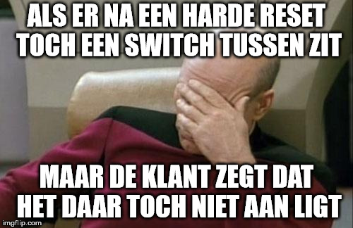 Captain Picard Facepalm | ALS ER NA EEN HARDE RESET TOCH EEN SWITCH TUSSEN ZIT; MAAR DE KLANT ZEGT DAT HET DAAR TOCH NIET AAN LIGT | image tagged in memes,captain picard facepalm | made w/ Imgflip meme maker