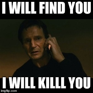 Liam Neeson Taken | I WILL FIND YOU; I WILL KILLL YOU | image tagged in memes,liam neeson taken | made w/ Imgflip meme maker