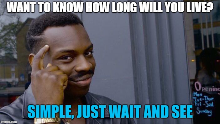 Some questions could only be answered with patience | WANT TO KNOW HOW LONG WILL YOU LIVE? SIMPLE, JUST WAIT AND SEE | image tagged in memes,roll safe think about it | made w/ Imgflip meme maker