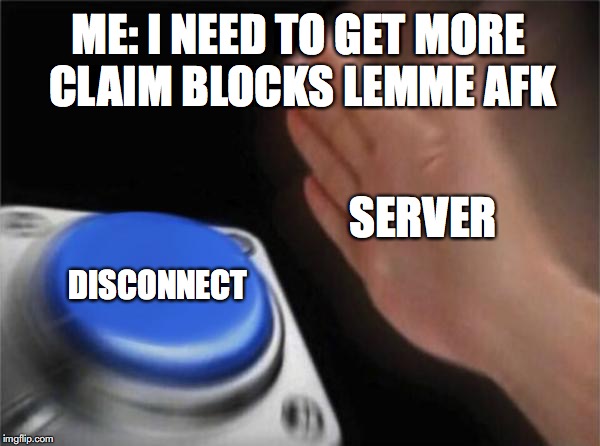 Blank Nut Button Meme | ME: I NEED TO GET MORE CLAIM BLOCKS LEMME AFK; SERVER; DISCONNECT | image tagged in memes,blank nut button | made w/ Imgflip meme maker
