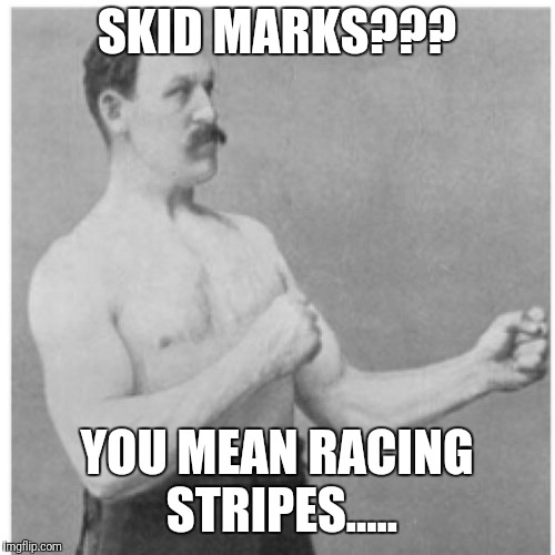 Overly Manly Man Meme | SKID MARKS??? YOU MEAN RACING STRIPES..... | image tagged in memes,overly manly man,poop,meme,did you mean,jokes | made w/ Imgflip meme maker