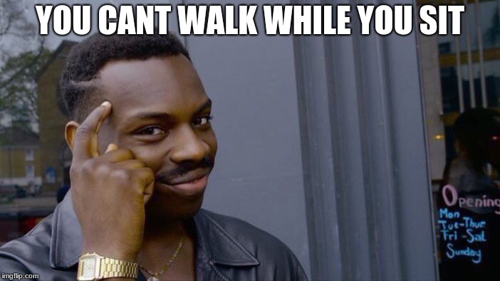 Roll Safe Think About It Meme | YOU CANT WALK WHILE YOU SIT | image tagged in memes,roll safe think about it | made w/ Imgflip meme maker