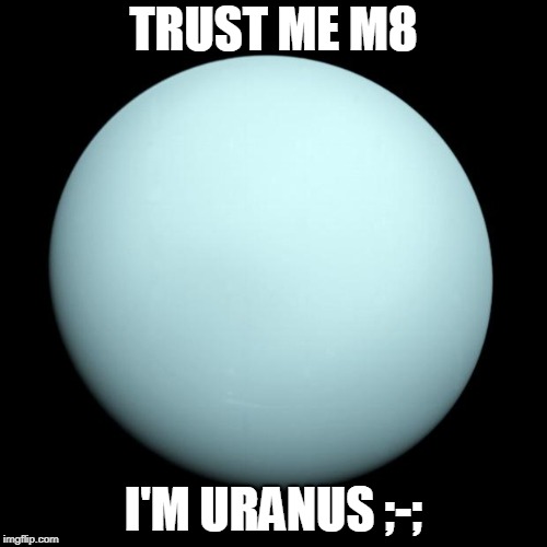 Uranus | TRUST ME M8; I'M URANUS ;-; | image tagged in uranus | made w/ Imgflip meme maker