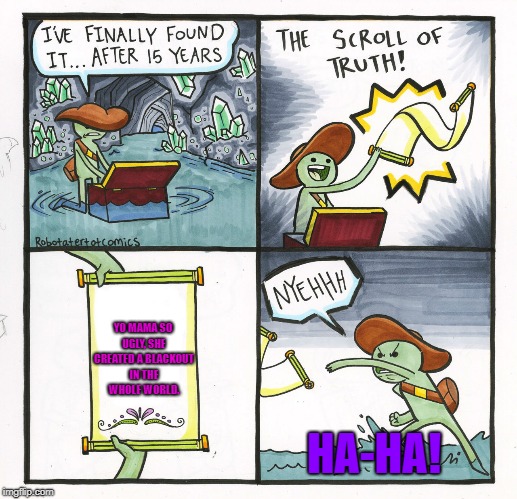 The Scroll Of Truth | YO MAMA SO UGLY, SHE CREATED A BLACKOUT IN THE WHOLE WORLD. HA-HA! | image tagged in memes,the scroll of truth,yo mama,yo mama joke,haha | made w/ Imgflip meme maker