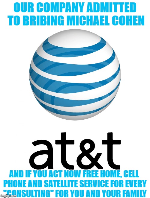 AT&T | OUR COMPANY ADMITTED TO BRIBING MICHAEL COHEN; AND IF YOU ACT NOW FREE HOME, CELL PHONE AND SATELLITE SERVICE FOR EVERY "CONSULTING" FOR YOU AND YOUR FAMILY | image tagged in att | made w/ Imgflip meme maker