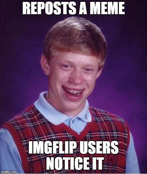 Bad Luck Brian Meme | REPOSTS A MEME; IMGFLIP USERS NOTICE IT | image tagged in memes,bad luck brian | made w/ Imgflip meme maker