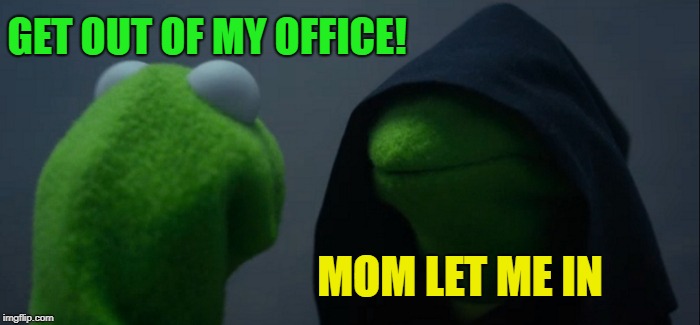 Evil Kermit Meme | GET OUT OF MY OFFICE! MOM LET ME IN | image tagged in memes,evil kermit | made w/ Imgflip meme maker
