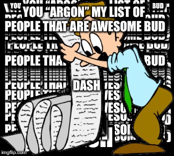 YOU “ARGON” MY LIST OF PEOPLE THAT ARE AWESOME BUD DASH | made w/ Imgflip meme maker