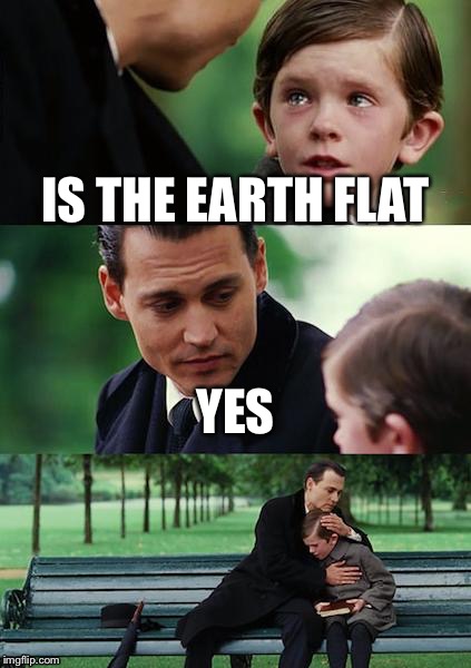 Finding Neverland | IS THE EARTH FLAT; YES | image tagged in memes,finding neverland | made w/ Imgflip meme maker