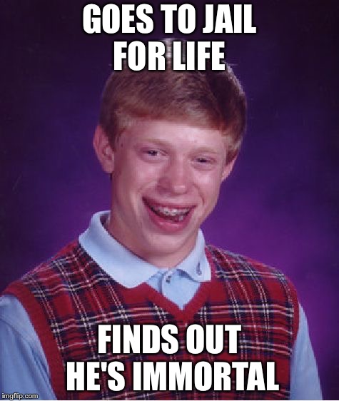 Bad Luck Brian Meme | GOES TO JAIL FOR LIFE; FINDS OUT HE'S IMMORTAL | image tagged in memes,bad luck brian | made w/ Imgflip meme maker