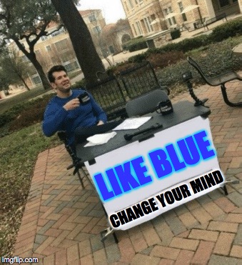 LIKE BLUE CHANGE YOUR MIND | made w/ Imgflip meme maker