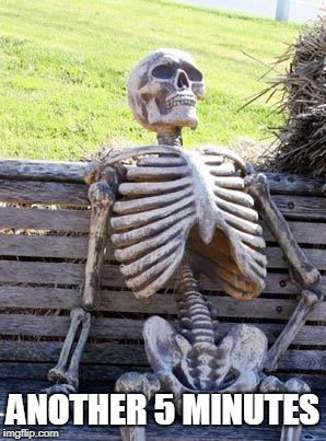 Waiting Skeleton Meme | ANOTHER 5 MINUTES | image tagged in memes,waiting skeleton | made w/ Imgflip meme maker