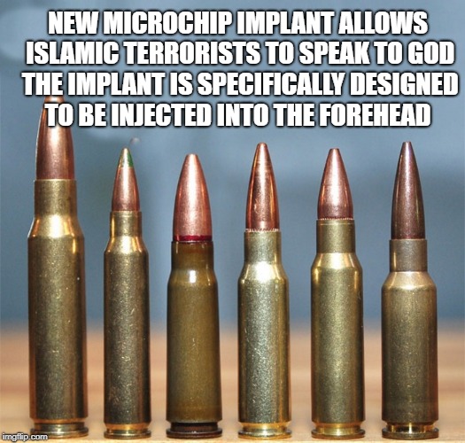 new microchip implant allows islamic terroriststo speak to god |  NEW MICROCHIP IMPLANT ALLOWS ISLAMIC TERRORISTS
TO SPEAK TO GOD THE IMPLANT IS SPECIFICALLY DESIGNED TO BE INJECTED INTO THE FOREHEAD | image tagged in terrorist,bullet | made w/ Imgflip meme maker