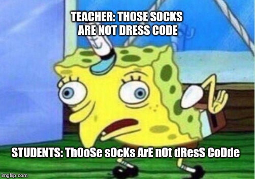 Mocking Spongebob Meme | TEACHER: THOSE SOCKS ARE NOT DRESS CODE; STUDENTS: ThOoSe sOcKs ArE nOt dResS CoDde | image tagged in memes,mocking spongebob | made w/ Imgflip meme maker
