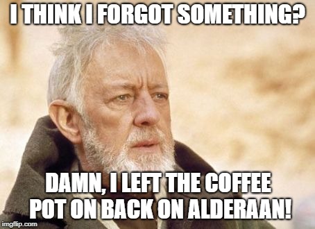 I know what truly happened to Alderaan! | I THINK I FORGOT SOMETHING? DAMN, I LEFT THE COFFEE POT ON BACK ON ALDERAAN! | image tagged in memes,obi wan kenobi,alderaan,funny | made w/ Imgflip meme maker