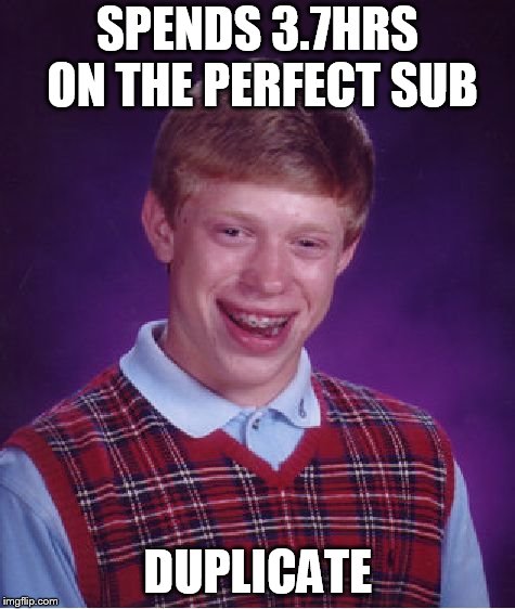 Bad Luck Brian Meme | SPENDS 3.7HRS ON THE PERFECT SUB; DUPLICATE | image tagged in memes,bad luck brian | made w/ Imgflip meme maker