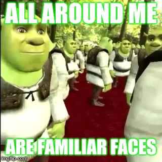 Shrekkk | ALL AROUND ME; ARE FAMILIAR FACES | image tagged in shrek | made w/ Imgflip meme maker