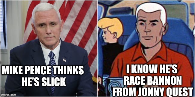 Just who is our Vice President? | I KNOW HE’S RACE BANNON FROM JONNY QUEST; MIKE PENCE THINKS HE’S SLICK | image tagged in mike pence is race bannon,mike pence,jonny quest,memes | made w/ Imgflip meme maker