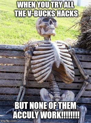 Waiting Skeleton Meme | WHEN YOU TRY ALL THE V-BUCKS HACKS; BUT NONE OF THEM ACCULY WORK!!!!!!!! | image tagged in memes,waiting skeleton | made w/ Imgflip meme maker