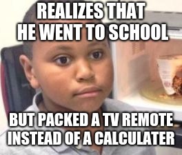 derv is back on YouTube and the internet is on fire!  | REALIZES THAT HE WENT TO SCHOOL; BUT PACKED A TV REMOTE INSTEAD OF A CALCULATER | image tagged in black kid,memes,funny,calculater,school | made w/ Imgflip meme maker