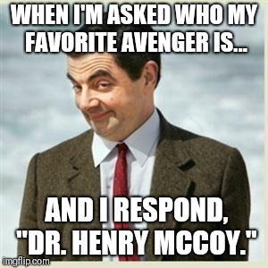 Mr Bean Smirk | WHEN I'M ASKED WHO MY FAVORITE AVENGER IS... AND I RESPOND, "DR. HENRY MCCOY." | image tagged in mr bean smirk | made w/ Imgflip meme maker