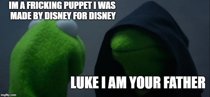 Evil Kermit | IM A FRICKING PUPPET I WAS MADE BY DISNEY FOR DISNEY; LUKE I AM YOUR FATHER | image tagged in memes,evil kermit | made w/ Imgflip meme maker