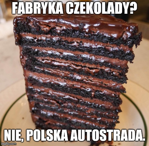 Chocolate Cake | FABRYKA CZEKOLADY? NIE, POLSKA AUTOSTRADA. | image tagged in chocolate cake | made w/ Imgflip meme maker