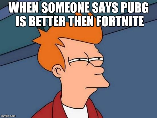 Futurama Fry Meme | WHEN SOMEONE SAYS PUBG IS BETTER THEN FORTNITE | image tagged in memes,futurama fry | made w/ Imgflip meme maker