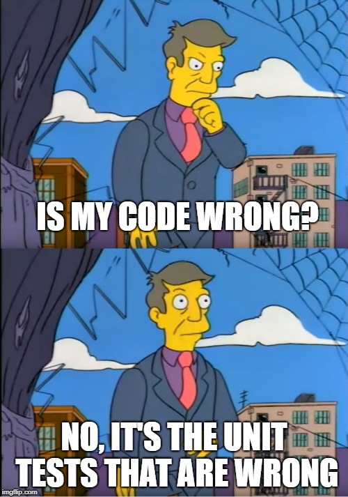Skinner Out Of Touch | IS MY CODE WRONG? NO, IT'S THE UNIT TESTS THAT ARE WRONG | image tagged in skinner out of touch | made w/ Imgflip meme maker