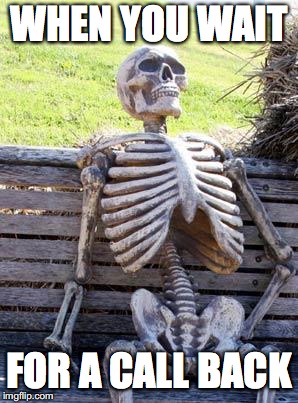 Waiting Skeleton | WHEN YOU WAIT; FOR A CALL BACK | image tagged in memes,waiting skeleton | made w/ Imgflip meme maker