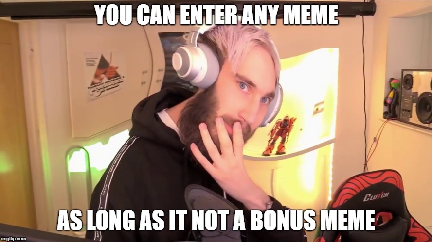 YOU CAN ENTER ANY MEME; AS LONG AS IT NOT A BONUS MEME | made w/ Imgflip meme maker