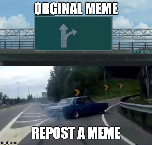 Left Exit 12 Off Ramp | ORGINAL MEME; REPOST A MEME | image tagged in memes,left exit 12 off ramp | made w/ Imgflip meme maker