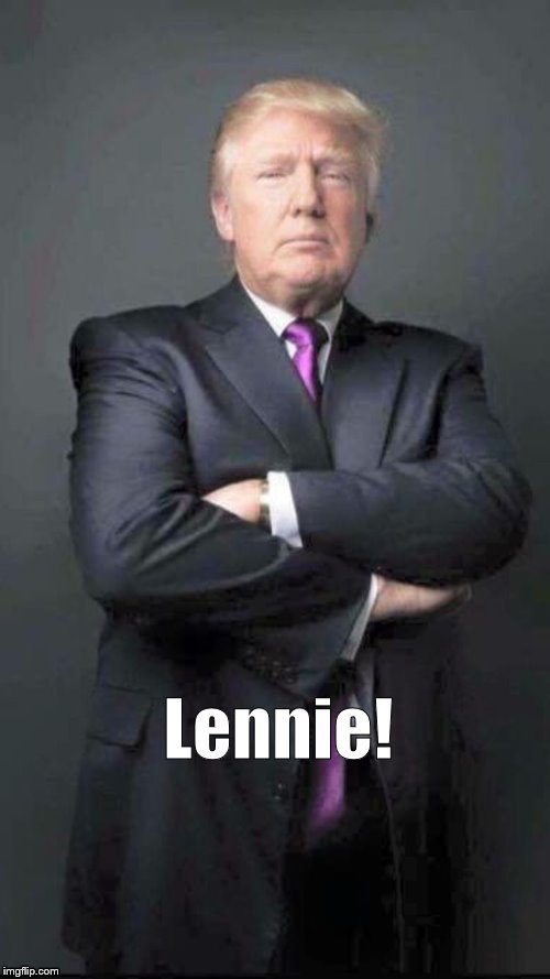 Trump | Lennie! | image tagged in trump | made w/ Imgflip meme maker