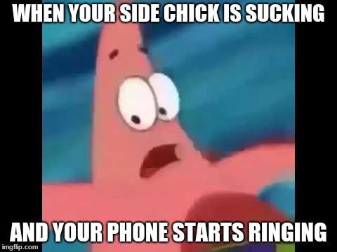 WHEN YOUR SIDE CHICK IS SUCKING; AND YOUR PHONE STARTS RINGING | image tagged in head was good | made w/ Imgflip meme maker