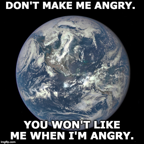 This Angry Planet. | DON'T MAKE ME ANGRY. YOU WON'T LIKE ME WHEN I'M ANGRY. | image tagged in bluemarble,earth | made w/ Imgflip meme maker