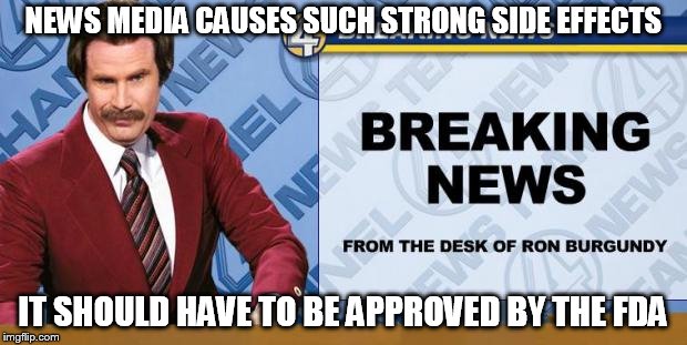 Breaking News | NEWS MEDIA CAUSES SUCH STRONG SIDE EFFECTS; IT SHOULD HAVE TO BE APPROVED BY THE FDA | image tagged in breaking news | made w/ Imgflip meme maker