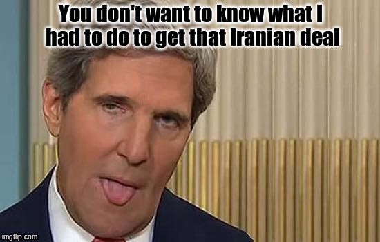John Kerry Moist | You don't want to know what I had to do to get that Iranian deal | image tagged in john kerry moist | made w/ Imgflip meme maker
