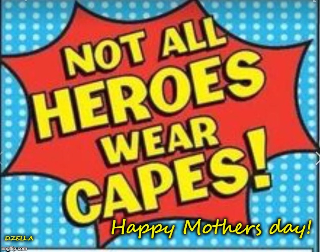 Happy Mothers Day | Happy Mothers day! D.ZELLA | image tagged in mom,mother's day,hero,love | made w/ Imgflip meme maker