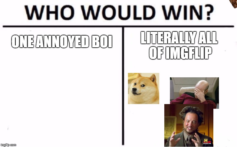 Who Would Win? Meme | ONE ANNOYED BOI LITERALLY ALL OF IMGFLIP | image tagged in memes,who would win,scumbag | made w/ Imgflip meme maker