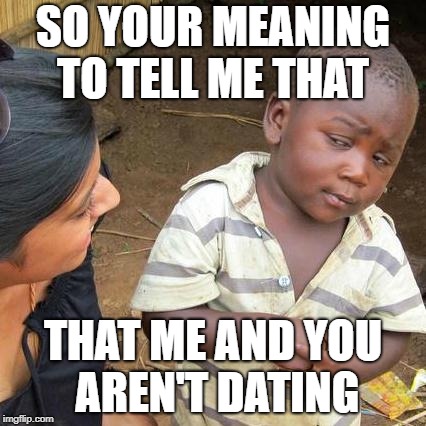 Third World Skeptical Kid Meme | SO YOUR MEANING TO TELL ME THAT; THAT ME AND YOU AREN'T DATING | image tagged in memes,third world skeptical kid | made w/ Imgflip meme maker