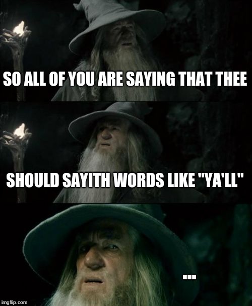 I have no idea if I used this template right XD | SO ALL OF YOU ARE SAYING THAT THEE; SHOULD SAYITH WORDS LIKE "YA'LL"; ... | image tagged in memes,confused gandalf,shakespeare,y'all | made w/ Imgflip meme maker