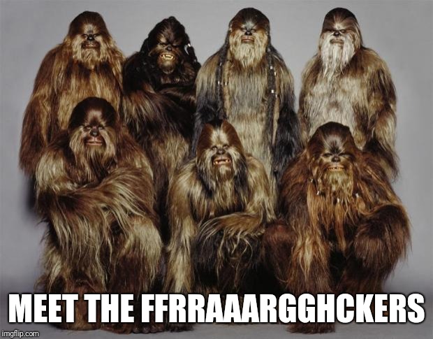 Wookies, Star Wars, Forest World Problems | MEET THE FFRRAAARGGHCKERS | image tagged in wookies star wars forest world problems | made w/ Imgflip meme maker