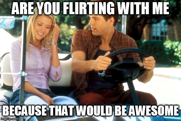 ARE YOU FLIRTING WITH ME; BECAUSE THAT WOULD BE AWESOME | made w/ Imgflip meme maker