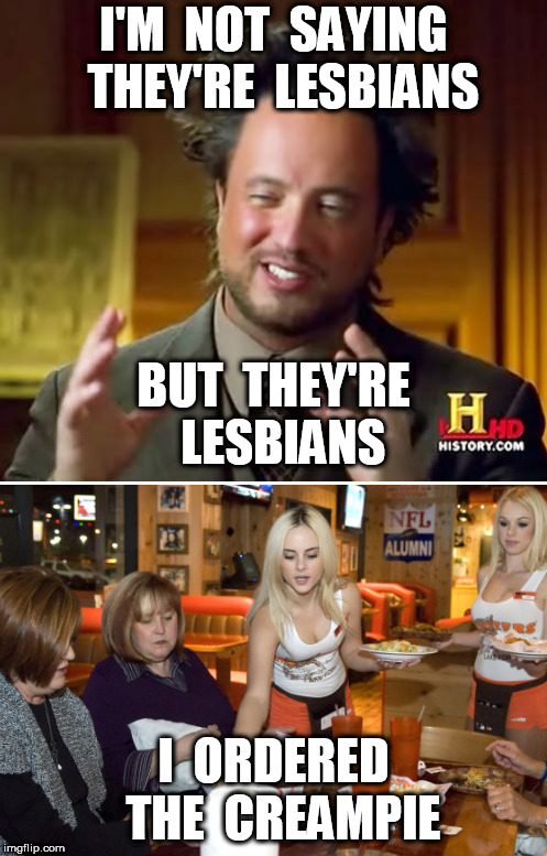 I ordered the creampie | I'M  NOT  SAYING  THEY'RE  LESBIANS; BUT  THEY'RE  LESBIANS; I  ORDERED  THE  CREAMPIE | image tagged in hooters,creampie,lesbians,i'm not saying | made w/ Imgflip meme maker