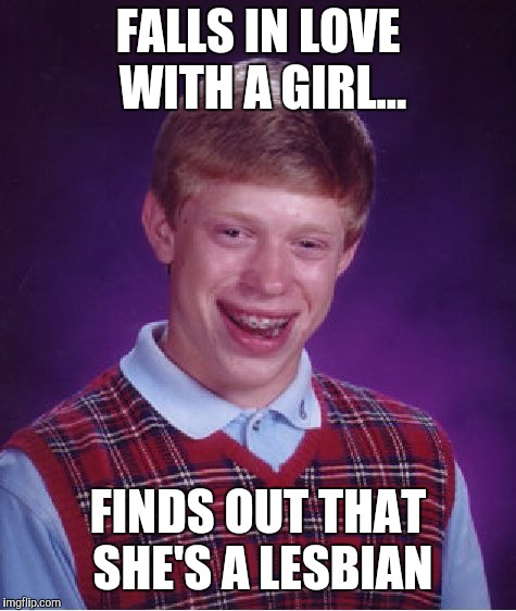 Bad Luck Brian Meme | FALLS IN LOVE WITH A GIRL... FINDS OUT THAT SHE'S A LESBIAN | image tagged in memes,bad luck brian | made w/ Imgflip meme maker