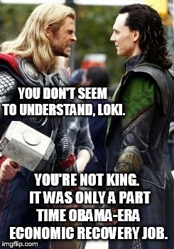 YOU DON'T SEEM TO UNDERSTAND, LOKI. YOU'RE NOT KING.  IT WAS ONLY A PART TIME OBAMA-ERA ECONOMIC RECOVERY JOB. | image tagged in thor,loki,jobs | made w/ Imgflip meme maker